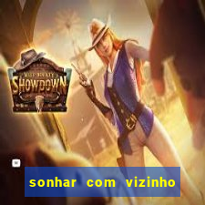 sonhar com vizinho jogo do bicho